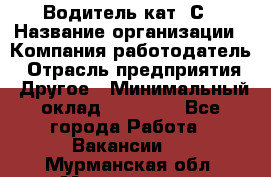 Водитель кат. С › Название организации ­ Компания-работодатель › Отрасль предприятия ­ Другое › Минимальный оклад ­ 27 000 - Все города Работа » Вакансии   . Мурманская обл.,Мончегорск г.